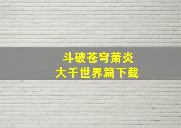 斗破苍穹萧炎大千世界篇下载