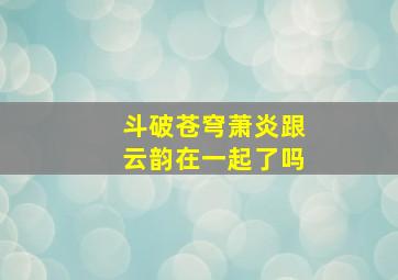 斗破苍穹萧炎跟云韵在一起了吗