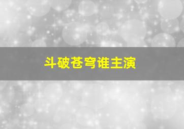 斗破苍穹谁主演