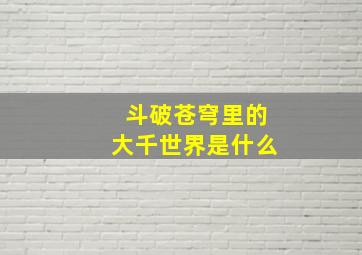 斗破苍穹里的大千世界是什么