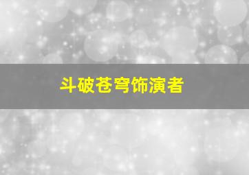 斗破苍穹饰演者