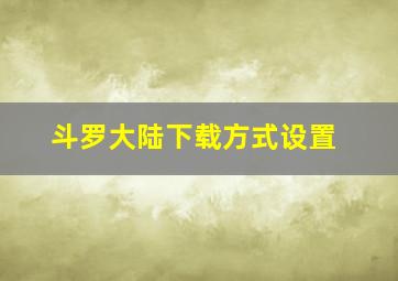 斗罗大陆下载方式设置