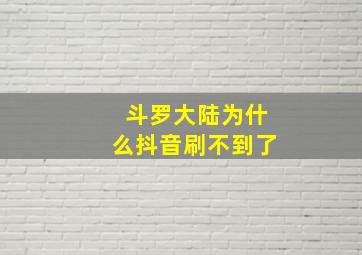 斗罗大陆为什么抖音刷不到了