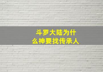 斗罗大陆为什么神要找传承人