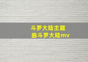 斗罗大陆主题曲斗罗大陆mv