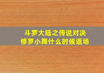 斗罗大陆之传说对决修罗小舞什么时候返场