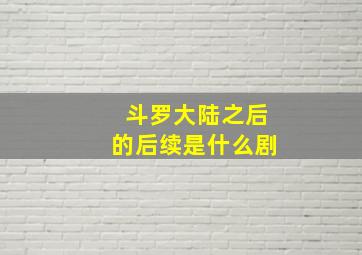 斗罗大陆之后的后续是什么剧