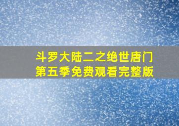 斗罗大陆二之绝世唐门第五季免费观看完整版