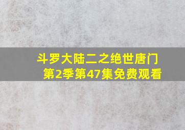 斗罗大陆二之绝世唐门第2季第47集免费观看