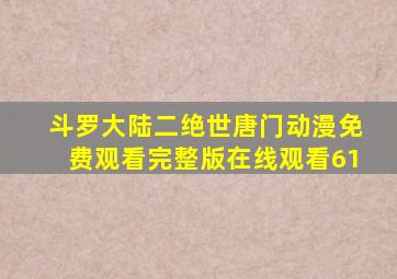 斗罗大陆二绝世唐门动漫免费观看完整版在线观看61