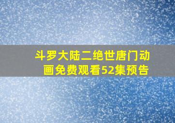 斗罗大陆二绝世唐门动画免费观看52集预告