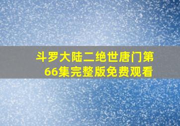 斗罗大陆二绝世唐门第66集完整版免费观看