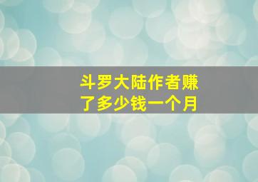 斗罗大陆作者赚了多少钱一个月