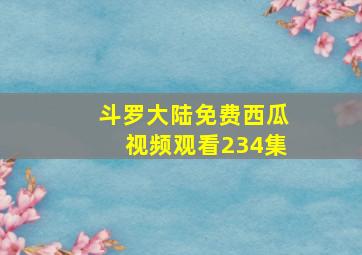 斗罗大陆免费西瓜视频观看234集