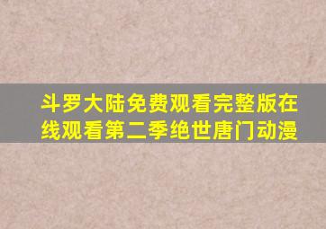 斗罗大陆免费观看完整版在线观看第二季绝世唐门动漫