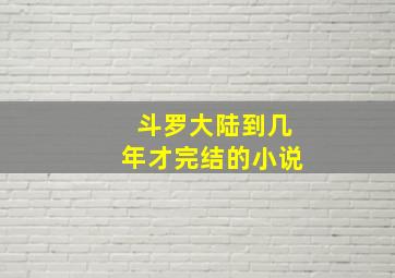 斗罗大陆到几年才完结的小说