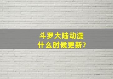 斗罗大陆动漫什么时候更新?