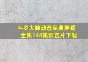 斗罗大陆动漫免费观看全集144集预告片下载