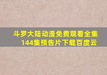 斗罗大陆动漫免费观看全集144集预告片下载百度云