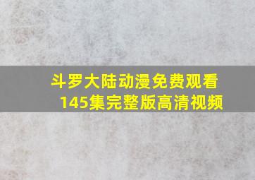 斗罗大陆动漫免费观看145集完整版高清视频