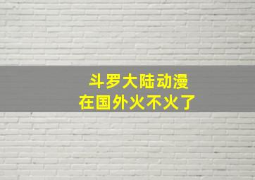 斗罗大陆动漫在国外火不火了