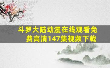 斗罗大陆动漫在线观看免费高清147集视频下载