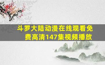 斗罗大陆动漫在线观看免费高清147集视频播放