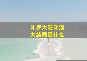 斗罗大陆动漫大结局是什么