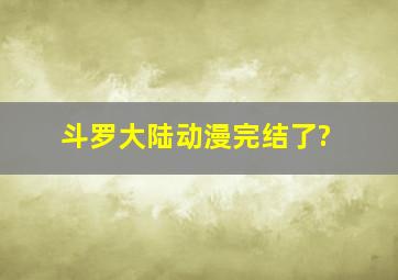 斗罗大陆动漫完结了?