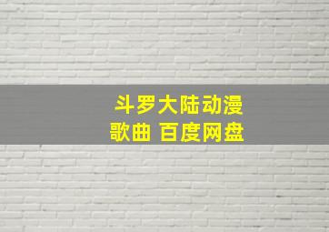 斗罗大陆动漫歌曲 百度网盘