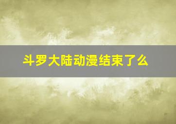 斗罗大陆动漫结束了么