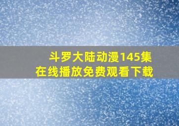 斗罗大陆动漫145集在线播放免费观看下载