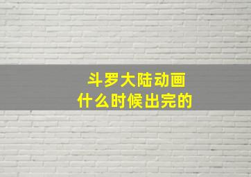 斗罗大陆动画什么时候出完的