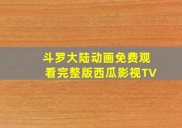 斗罗大陆动画免费观看完整版西瓜影视TV