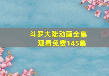 斗罗大陆动画全集观看免费145集