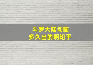 斗罗大陆动画多久出的啊知乎