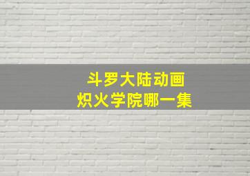 斗罗大陆动画炽火学院哪一集