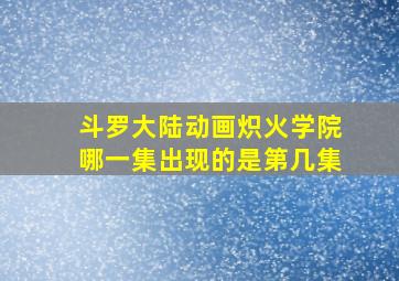 斗罗大陆动画炽火学院哪一集出现的是第几集