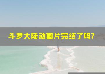 斗罗大陆动画片完结了吗?