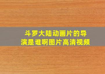 斗罗大陆动画片的导演是谁啊图片高清视频