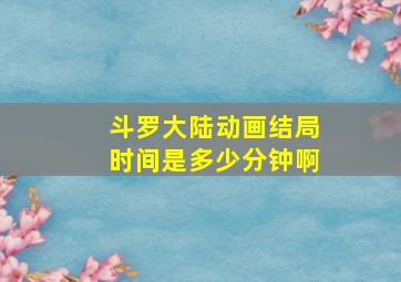 斗罗大陆动画结局时间是多少分钟啊