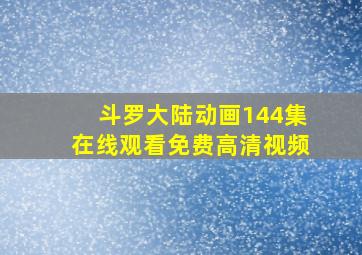 斗罗大陆动画144集在线观看免费高清视频