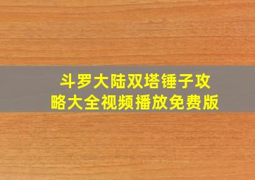 斗罗大陆双塔锤子攻略大全视频播放免费版