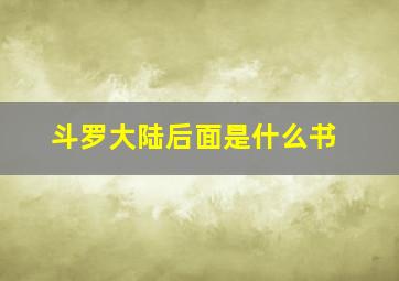 斗罗大陆后面是什么书