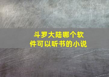 斗罗大陆哪个软件可以听书的小说