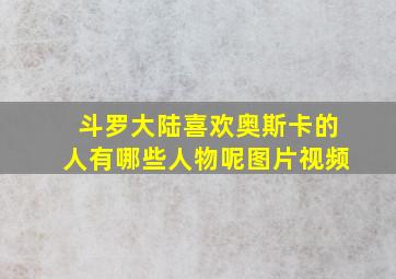 斗罗大陆喜欢奥斯卡的人有哪些人物呢图片视频