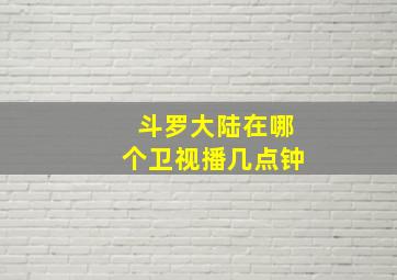 斗罗大陆在哪个卫视播几点钟