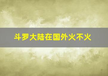 斗罗大陆在国外火不火