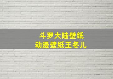 斗罗大陆壁纸动漫壁纸王冬儿