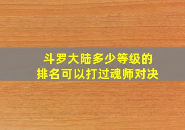 斗罗大陆多少等级的排名可以打过魂师对决